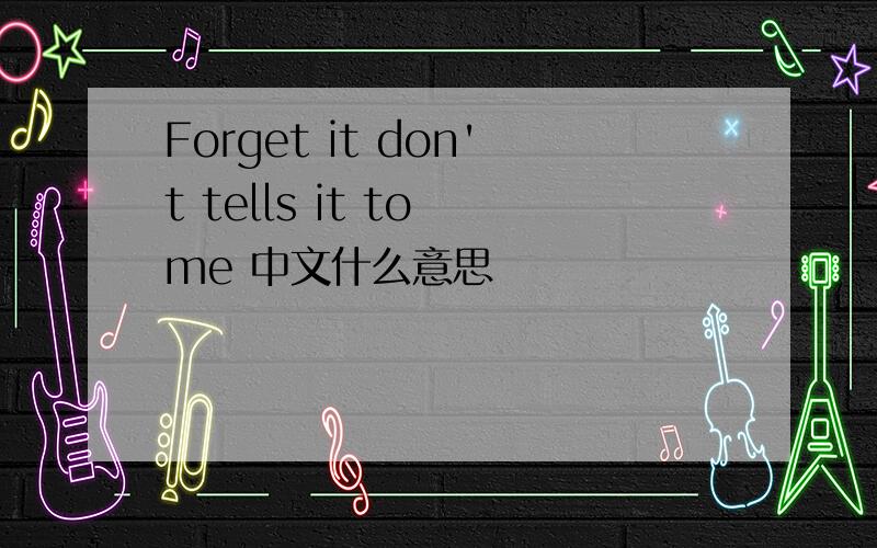 Forget it don't tells it to me 中文什么意思