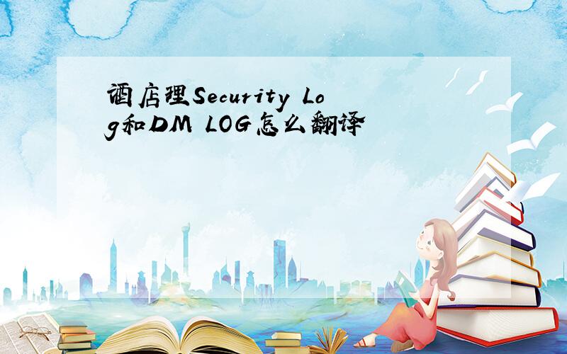 酒店理Security Log和DM LOG怎么翻译