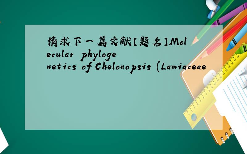请求下一篇文献【题名】Molecular phylogenetics of Chelonopsis (Lamiaceae