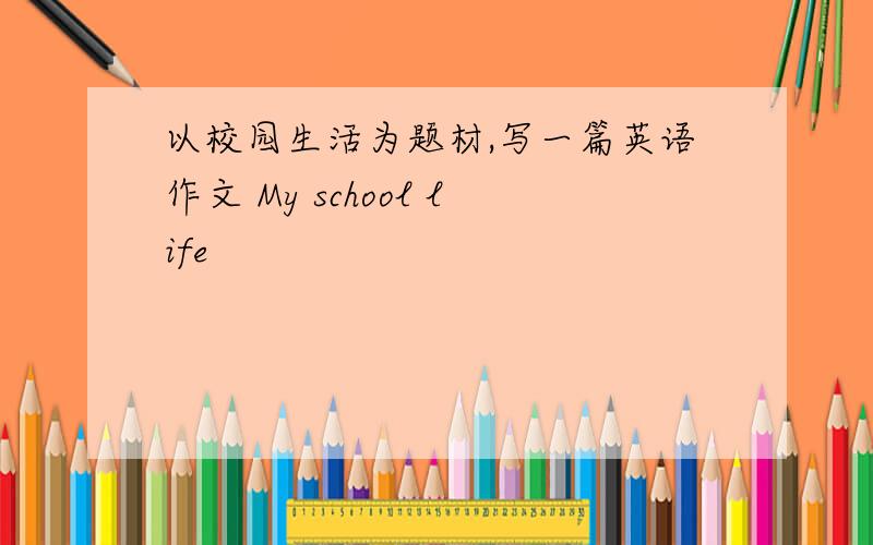 以校园生活为题材,写一篇英语作文 My school life
