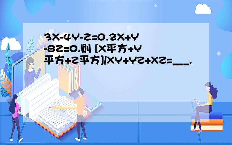 3X-4Y-Z=0.2X+Y-8Z=0.则 [X平方+Y平方+Z平方]/XY+YZ+XZ=___.