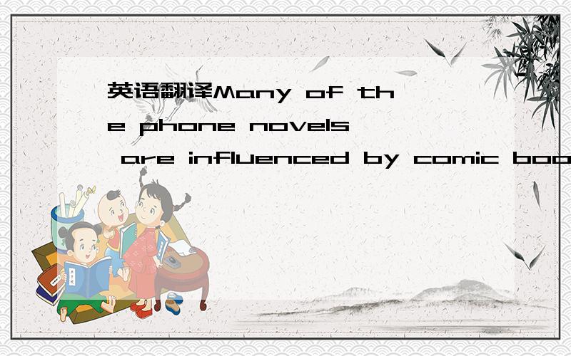英语翻译Many of the phone novels are influenced by comic books .