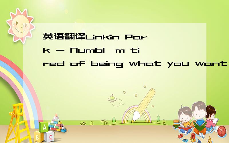 英语翻译Linkin Park - NumbI'm tired of being what you want me to