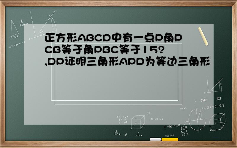 正方形ABCD中有一点P角PCB等于角PBC等于15?赑,DP证明三角形APD为等边三角形