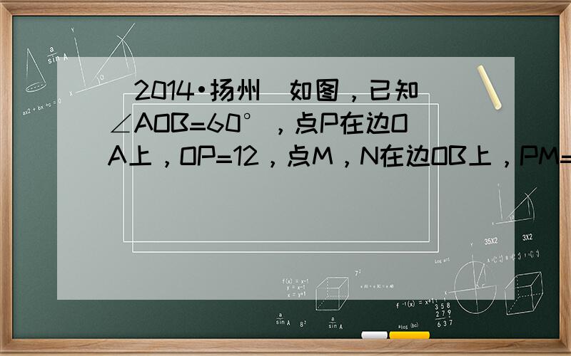 （2014•扬州）如图，已知∠AOB=60°，点P在边OA上，OP=12，点M，N在边OB上，PM=PN，若MN=2，则
