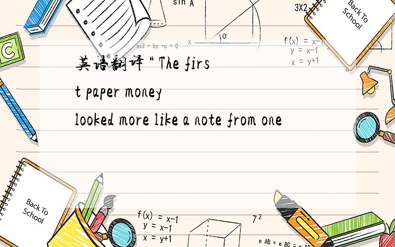 英语翻译“ The first paper money looked more like a note from one
