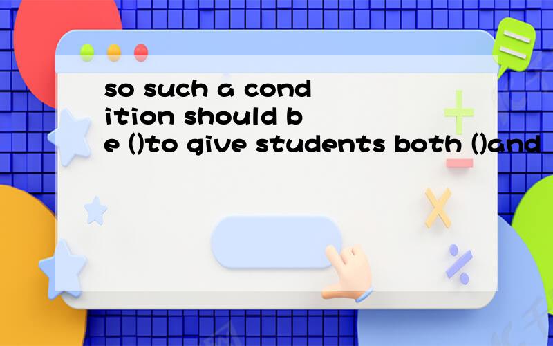 so such a condition should be ()to give students both ()and