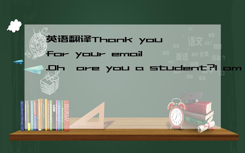 英语翻译Thank you for your email.Oh,are you a student?I am a bus