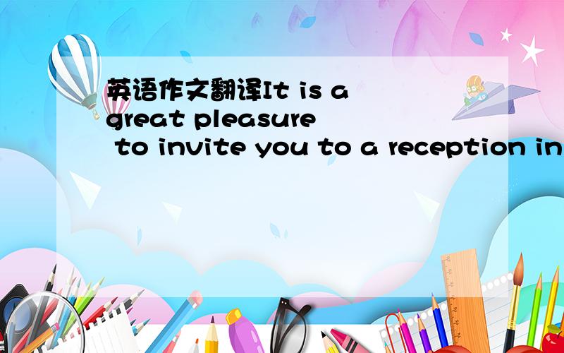 英语作文翻译It is a great pleasure to invite you to a reception in