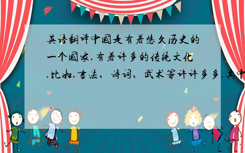 英语翻译中国是有着悠久历史的一个国家,有着许多的传统文化.比如,书法、诗词、武术等许许多多.其中,我最喜欢的一个就是剪纸