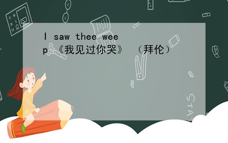 I saw thee weep 《我见过你哭》 （拜伦）