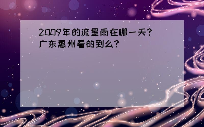 2009年的流星雨在哪一天?广东惠州看的到么?