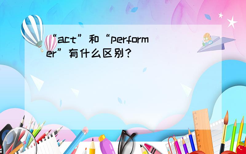 “act”和“performer”有什么区别？