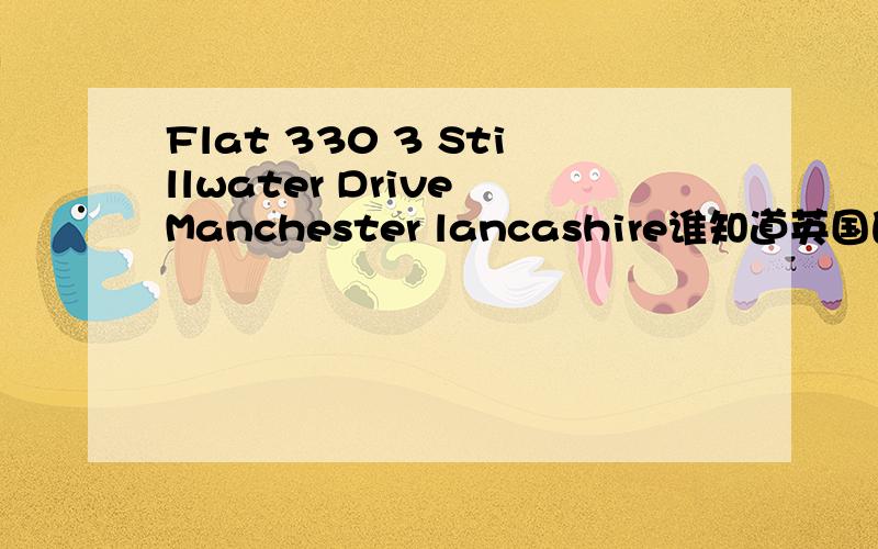 Flat 330 3 Stillwater Drive Manchester lancashire谁知道英国的这个地址在