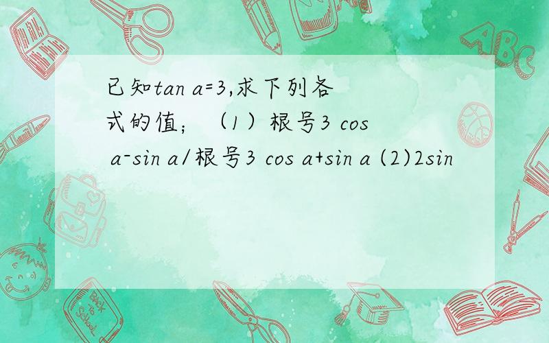 已知tan a=3,求下列各式的值；（1）根号3 cos a-sin a/根号3 cos a+sin a (2)2sin