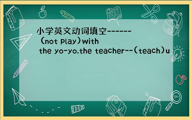 小学英文动词填空------（not play)with the yo-yo.the teacher--(teach)u