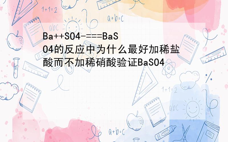 Ba++SO4-===BaSO4的反应中为什么最好加稀盐酸而不加稀硝酸验证BaSO4
