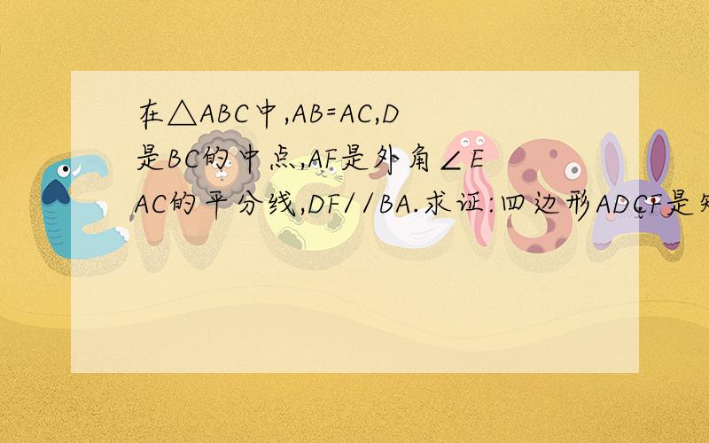 在△ABC中,AB=AC,D是BC的中点,AF是外角∠EAC的平分线,DF//BA.求证:四边形ADCF是矩形