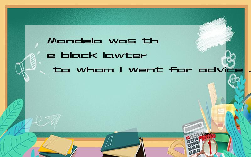 Mandela was the black lawter to whom I went for advice .问下这里