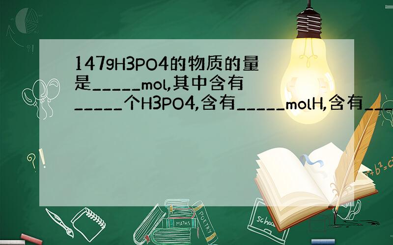 147gH3PO4的物质的量是_____mol,其中含有_____个H3PO4,含有_____molH,含有______