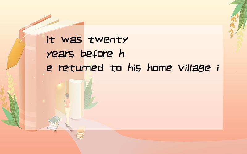 it was twenty years before he returned to his home village i