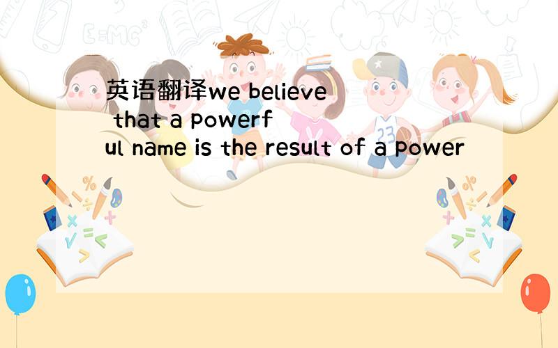 英语翻译we believe that a powerful name is the result of a power