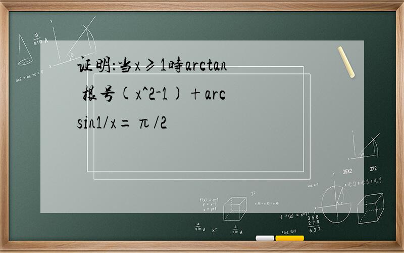 证明：当x≥1时arctan 根号(x^2-1)+arcsin1/x=π/2