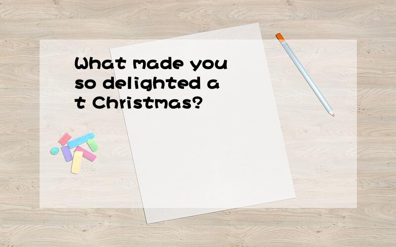 What made you so delighted at Christmas?