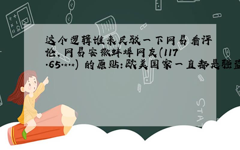 这个逻辑谁来反驳一下网易看评论,网易安徽蚌埠网友(117.65.*.*) 的原贴：欧美国家一直都是强盗网易上海网友(11