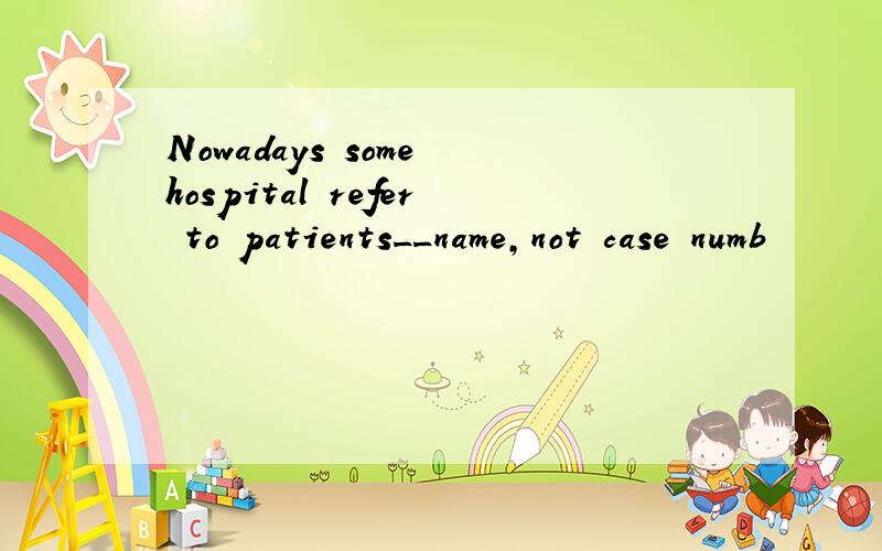 Nowadays some hospital refer to patients__name,not case numb