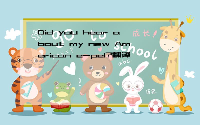 Did you hear about my new American e-pel?翻译,