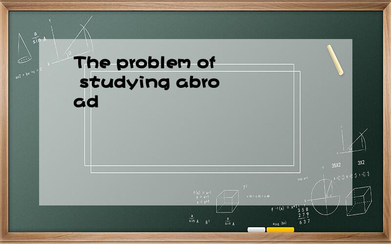 The problem of studying abroad