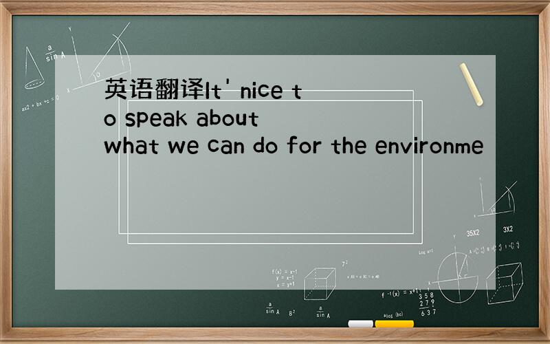 英语翻译It' nice to speak about what we can do for the environme