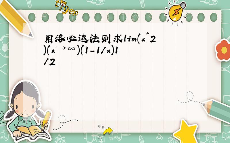 用洛必达法则求lim(x^2)(x→∞)(1-1/x)1/2