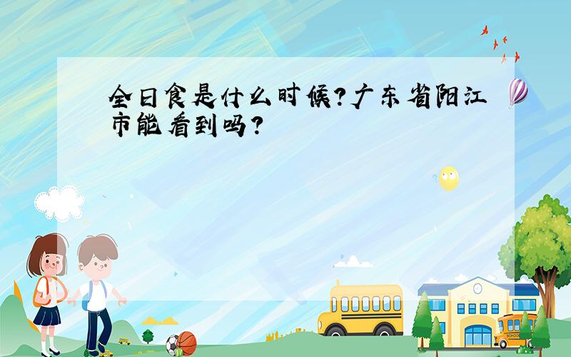 全日食是什么时候?广东省阳江市能看到吗?