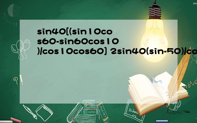 sin40[(sin10cos60-sin60cos10)/cos10cos60] 2sin40(sin-50)/cos