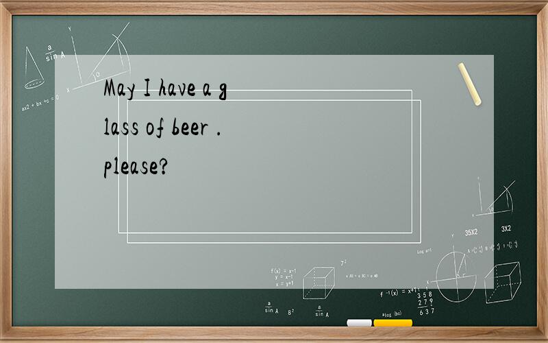 May I have a glass of beer .please?