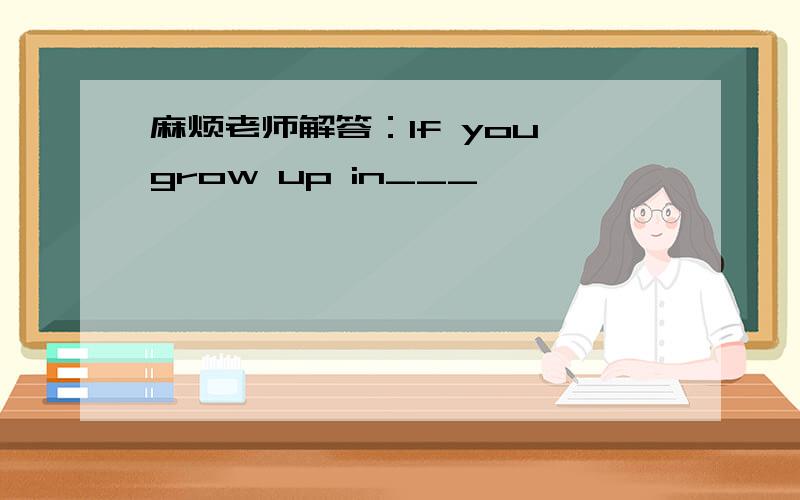 麻烦老师解答：If you grow up in___