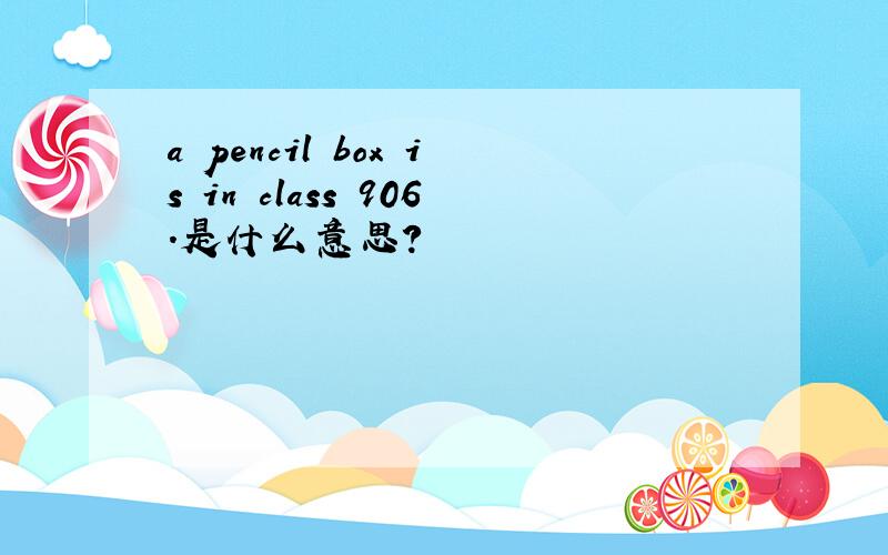 a pencil box is in class 906.是什么意思?