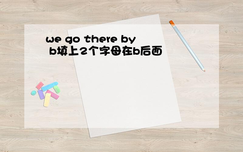 we go there by b填上2个字母在b后面