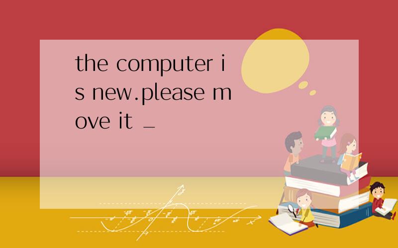 the computer is new.please move it _