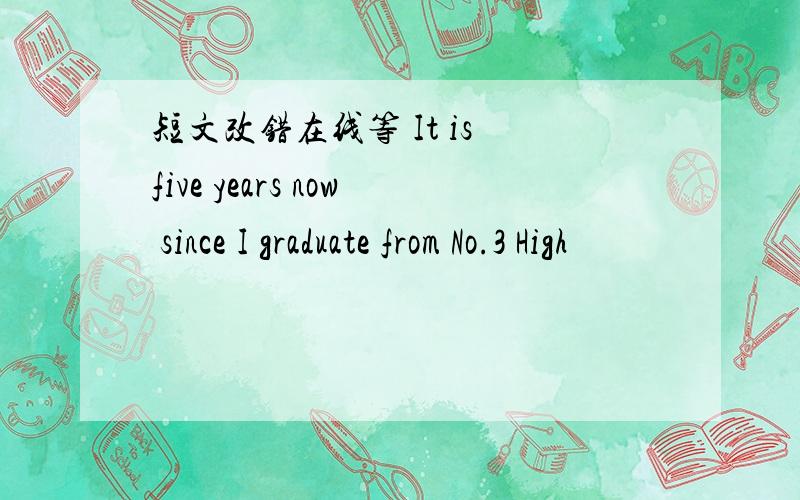 短文改错在线等 It is five years now since I graduate from No.3 High