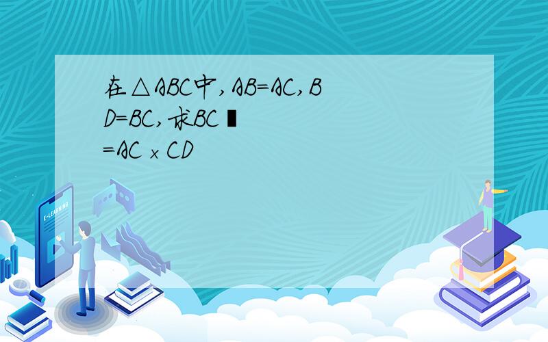 在△ABC中,AB=AC,BD=BC,求BC²=AC×CD