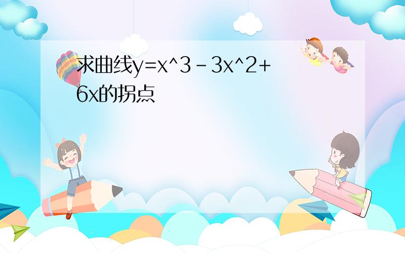 求曲线y=x^3-3x^2+6x的拐点