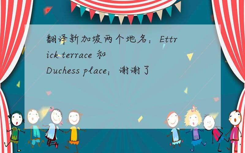 翻译新加坡两个地名：Ettrick terrace 和 Duchess place；谢谢了