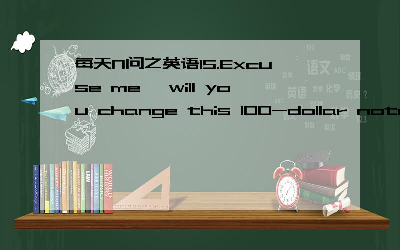 每天N问之英语15.Excuse me ,will you change this 100-dollar note fo