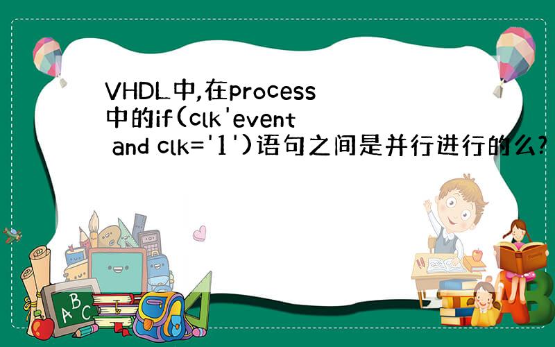 VHDL中,在process中的if(clk'event and clk='1')语句之间是并行进行的么?