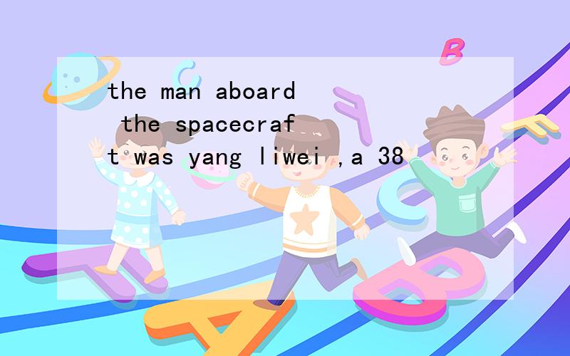 the man aboard the spacecraft was yang liwei ,a 38