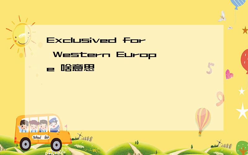 Exclusived for Western Europe 啥意思