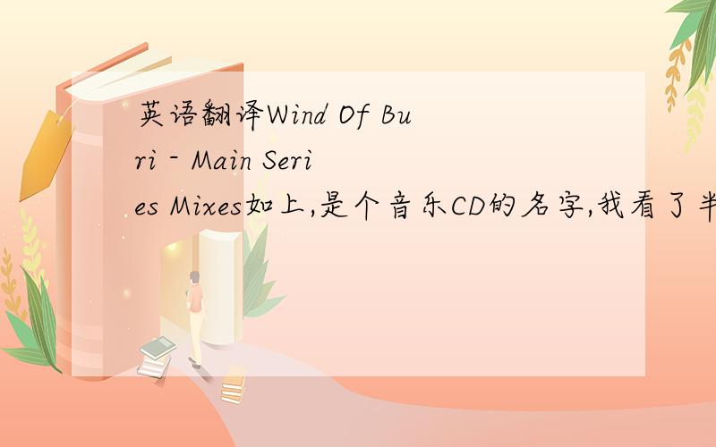 英语翻译Wind Of Buri - Main Series Mixes如上,是个音乐CD的名字,我看了半天翻译不通啊!